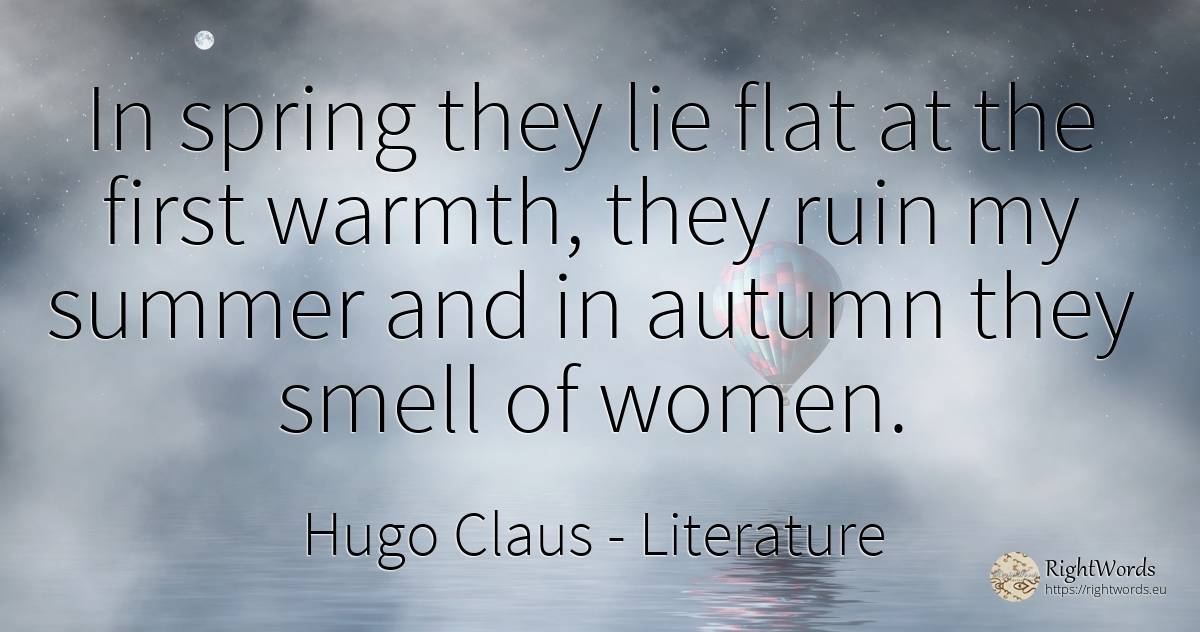 In spring they lie flat at the first warmth, they ruin my... - Hugo Claus (Dorothea van Male), quote about literature, autumn, spring, lie