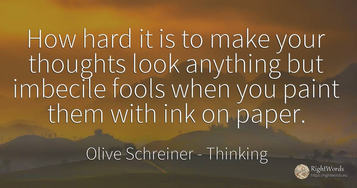 How hard it is to make your thoughts look anything but... - Olive Schreiner, quote about thinking