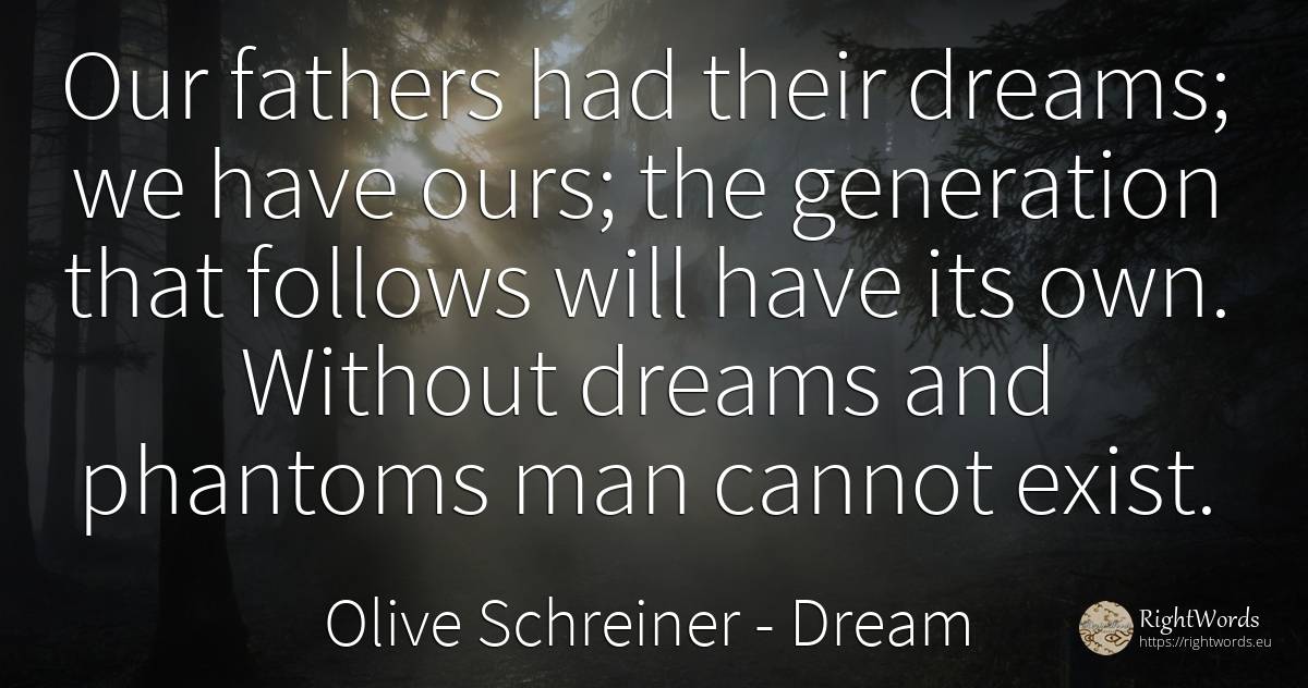 Our fathers had their dreams; we have ours; the... - Olive Schreiner, quote about dream, man