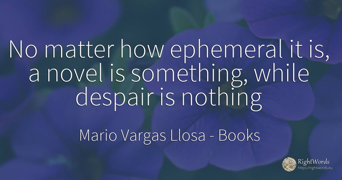 No matter how ephemeral it is, a novel is something, ... - Mario Vargas Llosa, quote about books, despair, nothing