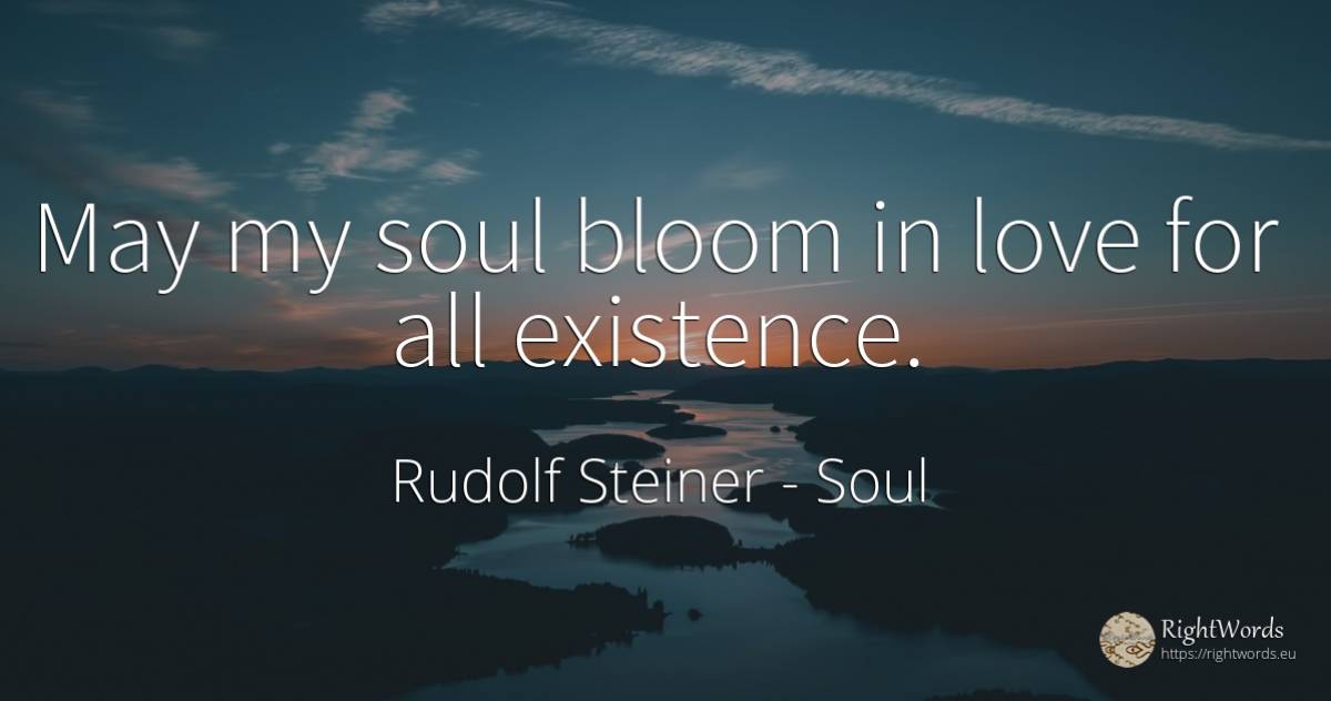 May my soul bloom in love for all existence. - Rudolf Steiner, quote about soul, existence, love