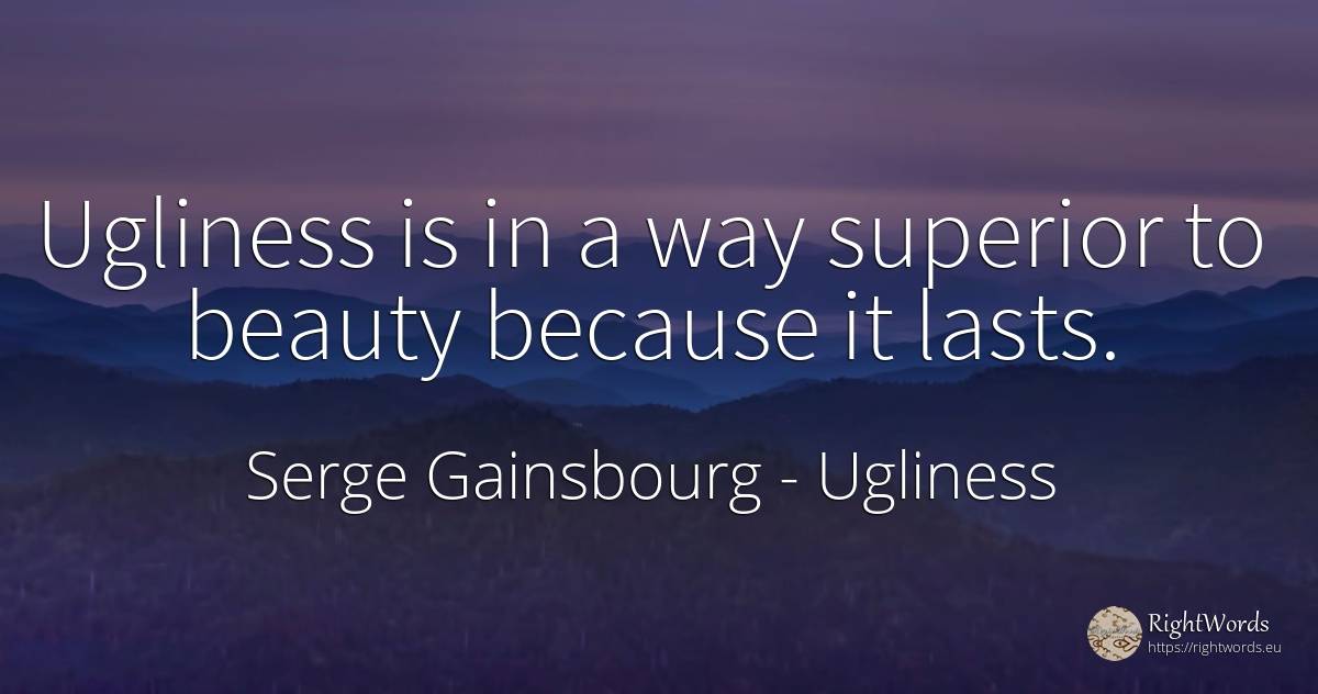 Ugliness is in a way superior to beauty because it lasts. - Serge Gainsbourg, quote about ugliness, beauty