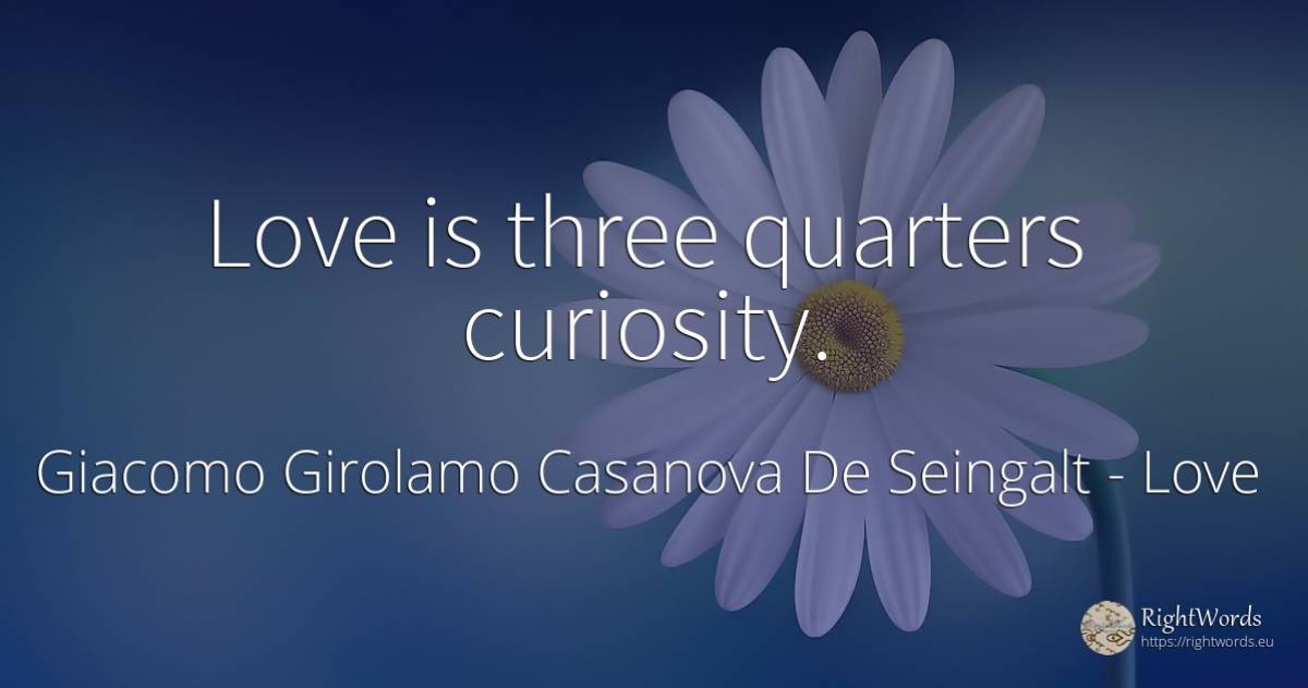 Love is three quarters curiosity. - Giacomo Girolamo Casanova De Seingalt, quote about love, curiosity