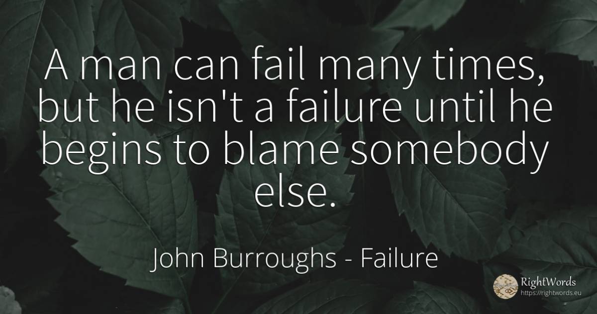 A man can fail many times, but he isn't a failure until... - John Burroughs, quote about failure, man