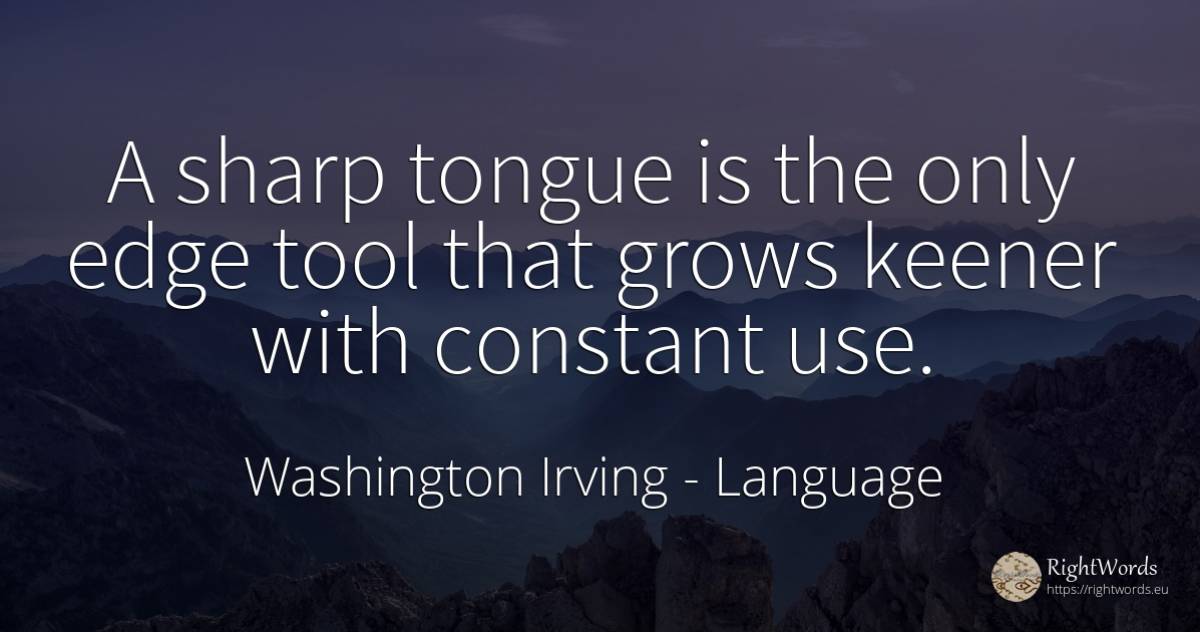 A sharp tongue is the only edge tool that grows keener... - Washington Irving (Jonathan Oldstyle), quote about language, tools, use