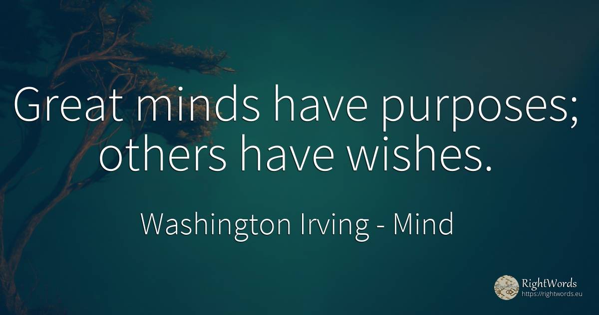 Great minds have purposes; others have wishes. - Washington Irving (Jonathan Oldstyle), quote about mind