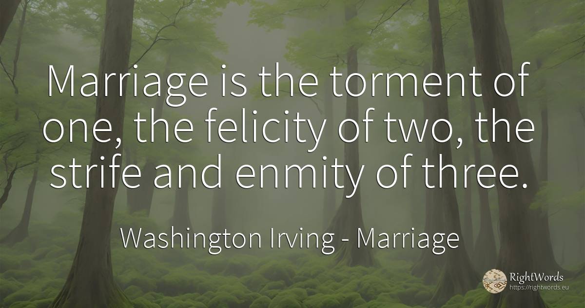 Marriage is the torment of one, the felicity of two, the... - Washington Irving (Jonathan Oldstyle), quote about marriage