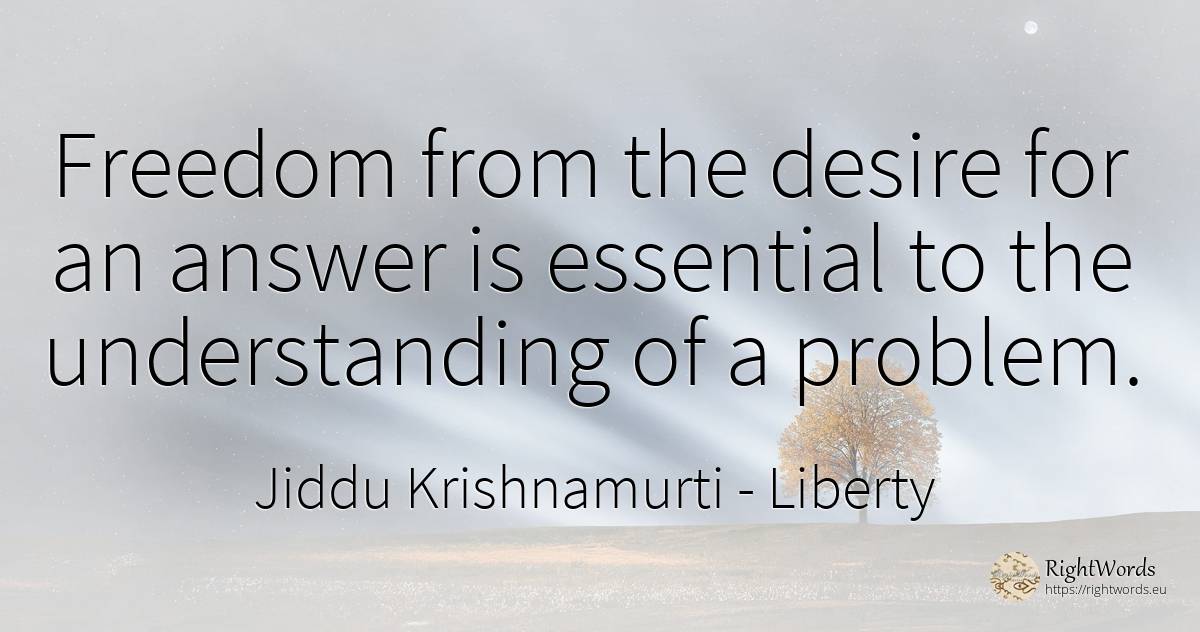 Freedom from the desire for an answer is essential to the... - Jiddu Krishnamurti, quote about liberty, essential