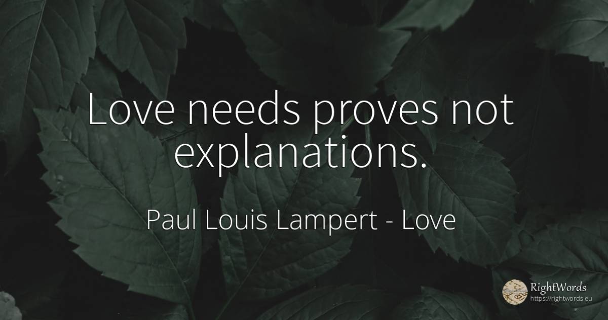 Love needs proves not explanations. - Paul Louis Lampert, quote about love