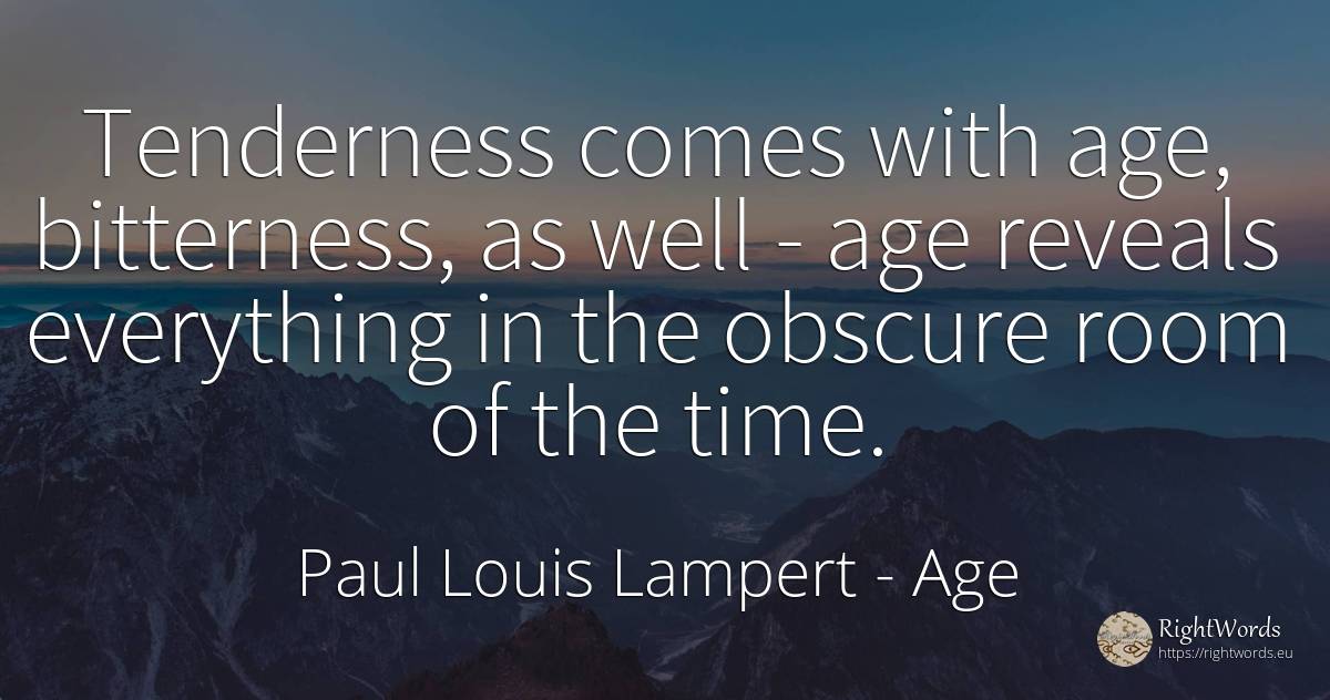 Tenderness comes with age, bitterness, as well - age... - Paul Louis Lampert, quote about age, olderness, time