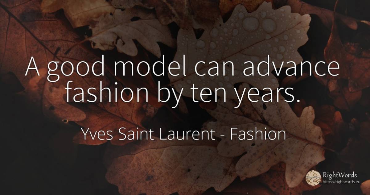 A good model can advance fashion by ten years. - Yves Saint Laurent, quote about fashion, good, good luck