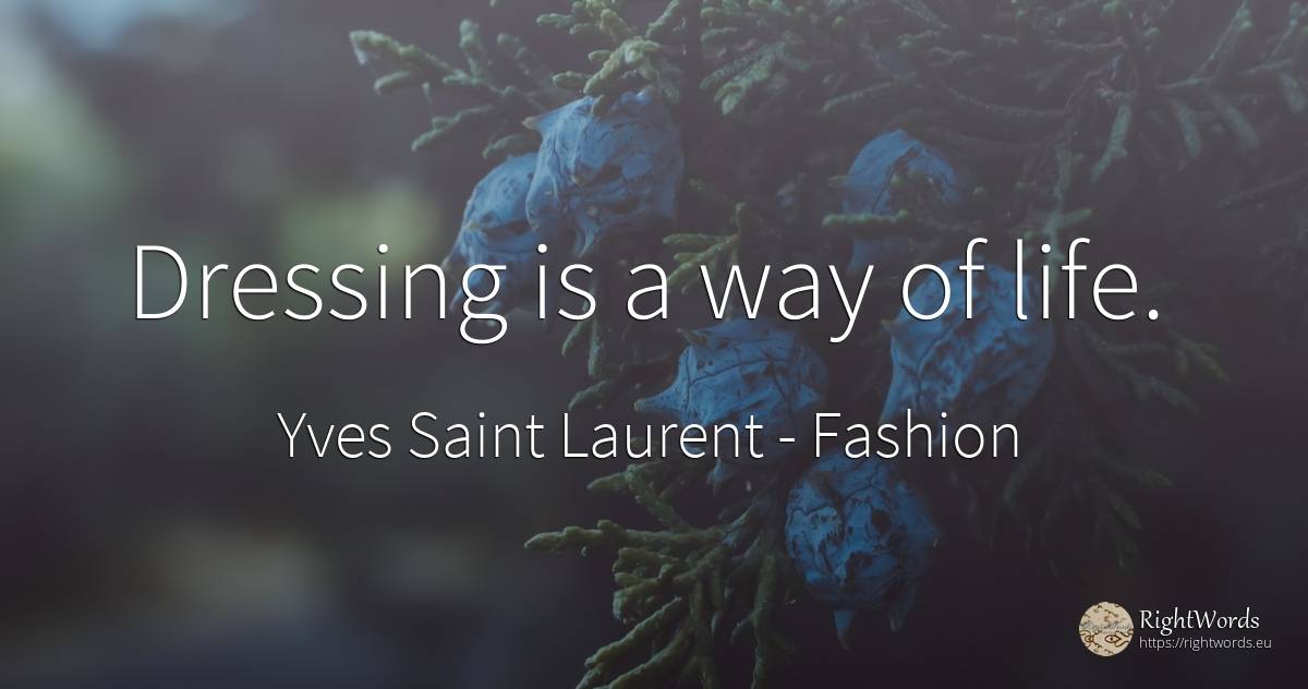 Dressing is a way of life. - Yves Saint Laurent, quote about fashion, life