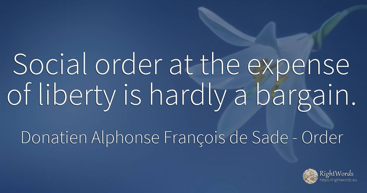 Social order at the expense of liberty is hardly a bargain. - Donatien Alphonse François de Sade, quote about order, liberty