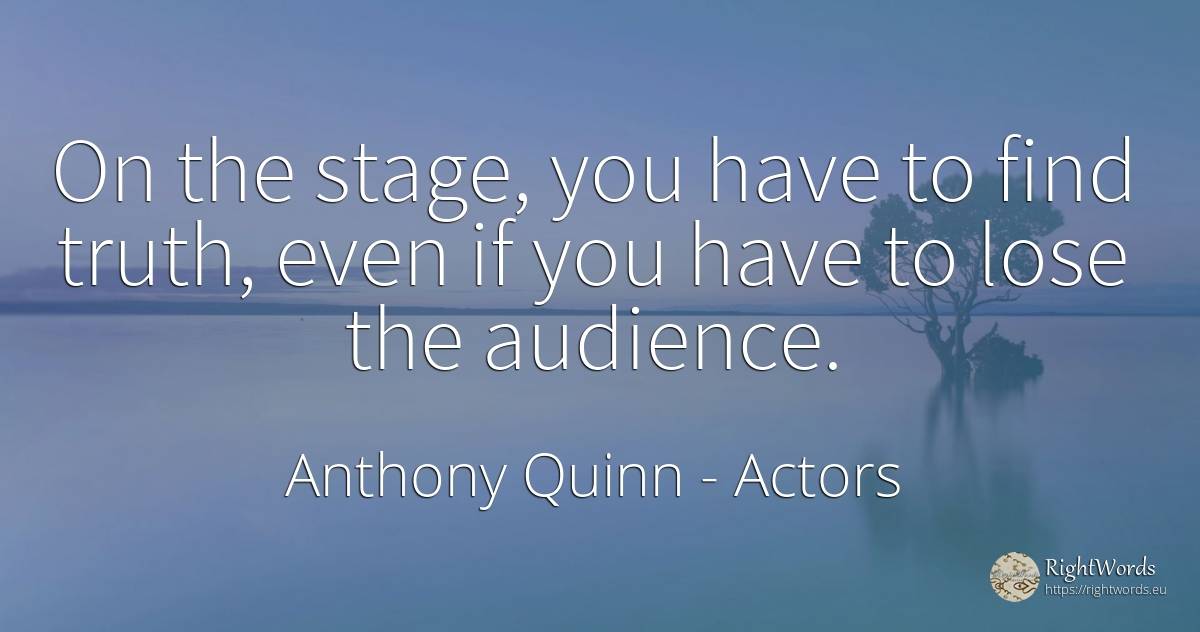 On the stage, you have to find truth, even if you have to... - Anthony Quinn, quote about actors, truth