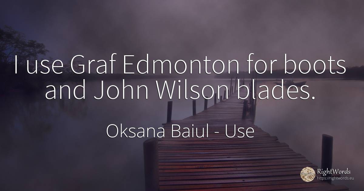 I use Graf Edmonton for boots and John Wilson blades. - Oksana Baiul, quote about use