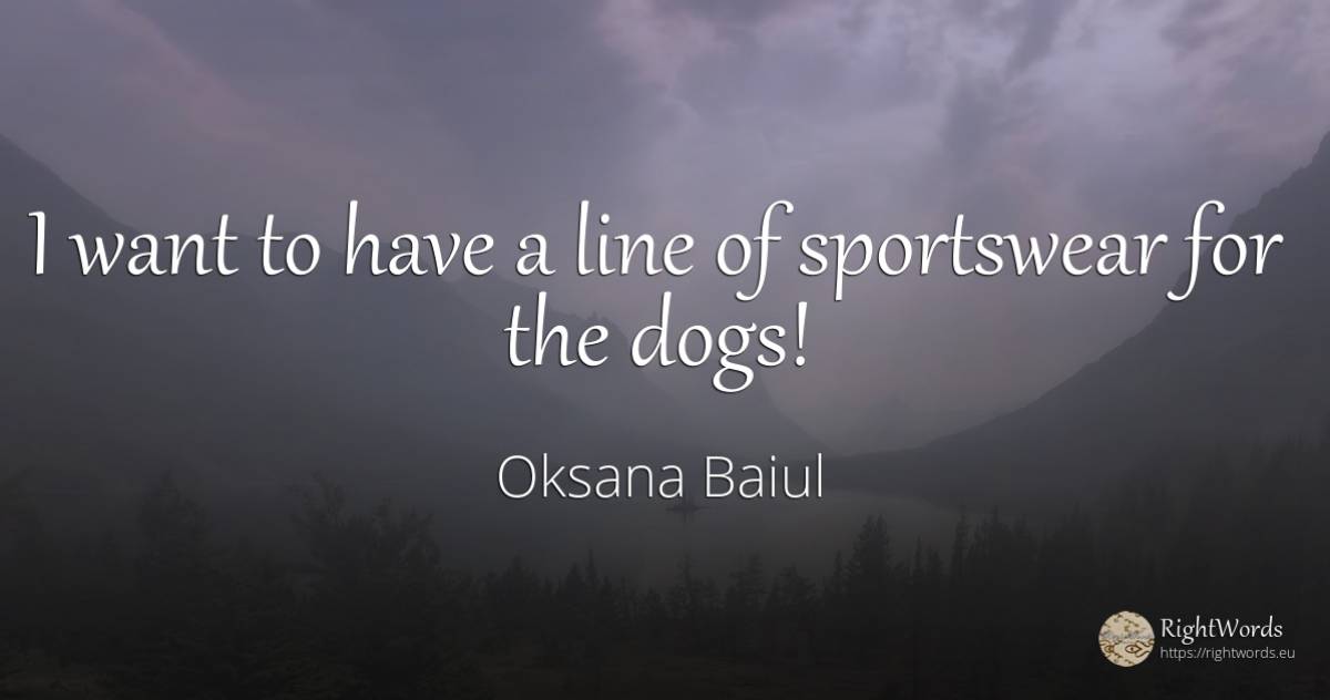 I want to have a line of sportswear for the dogs! - Oksana Baiul
