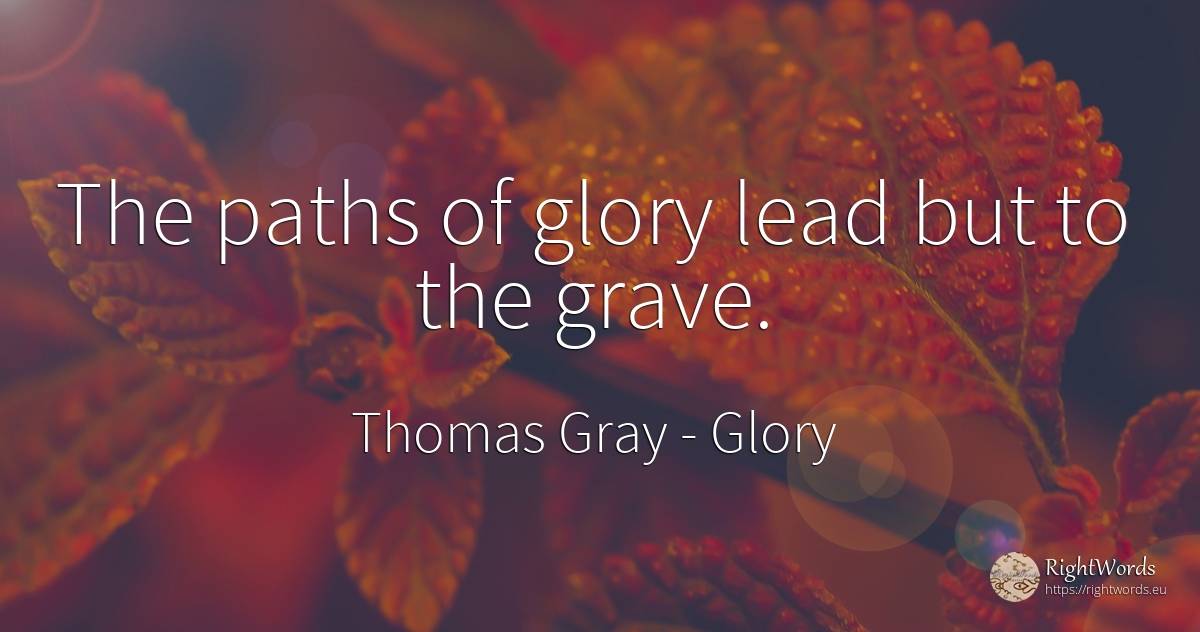 The paths of glory lead but to the grave. - Thomas Gray, quote about glory