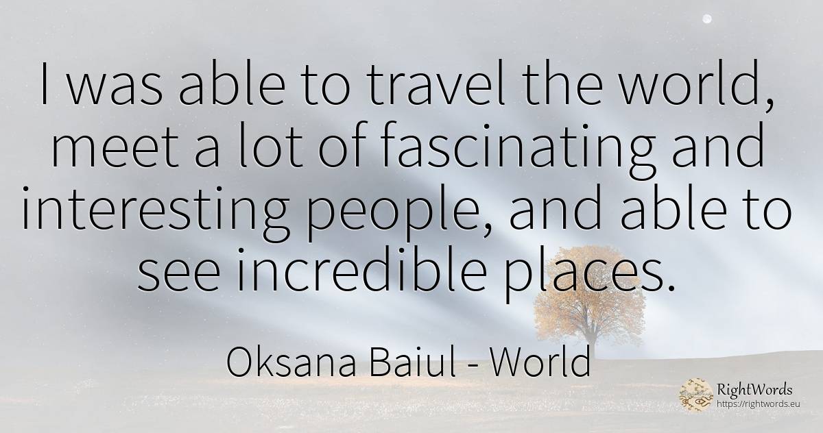 I was able to travel the world, meet a lot of fascinating... - Oksana Baiul, quote about world, people