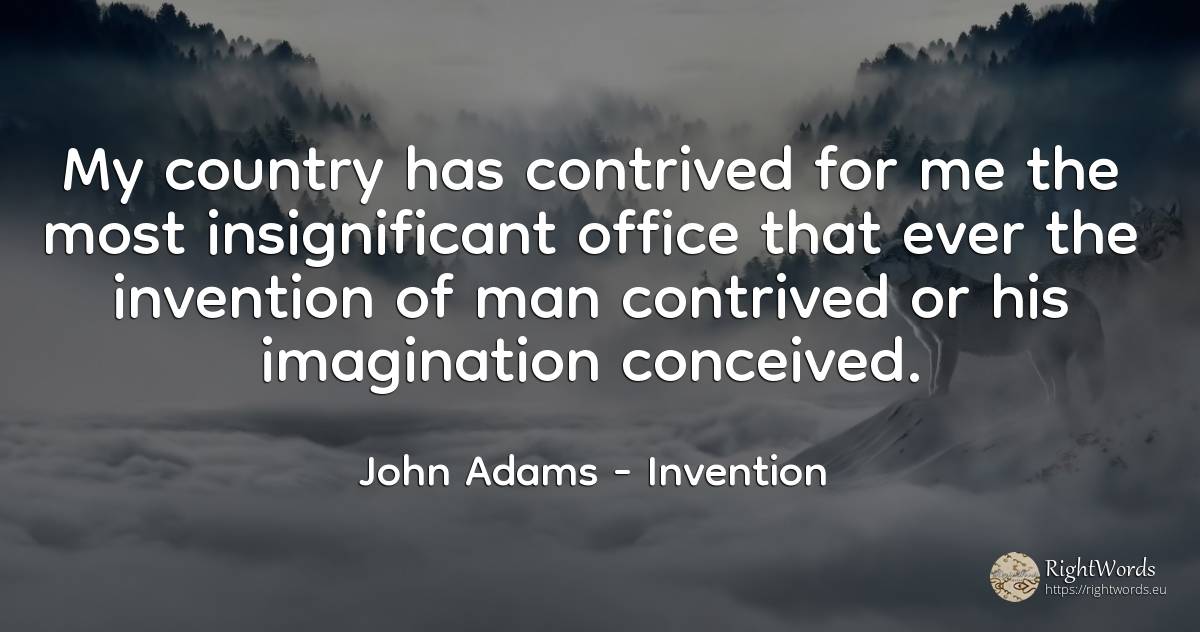 My country has contrived for me the most insignificant... - John Adams, quote about invention, imagination, country, man