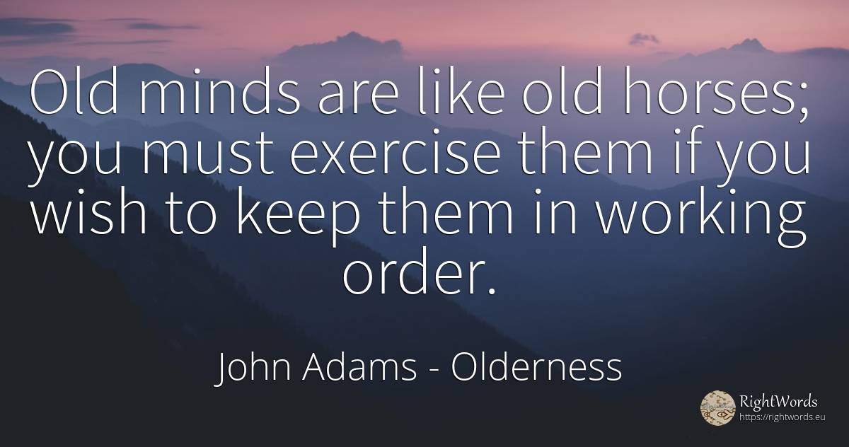 Old minds are like old horses; you must exercise them if... - John Adams, quote about old, olderness, wish, order