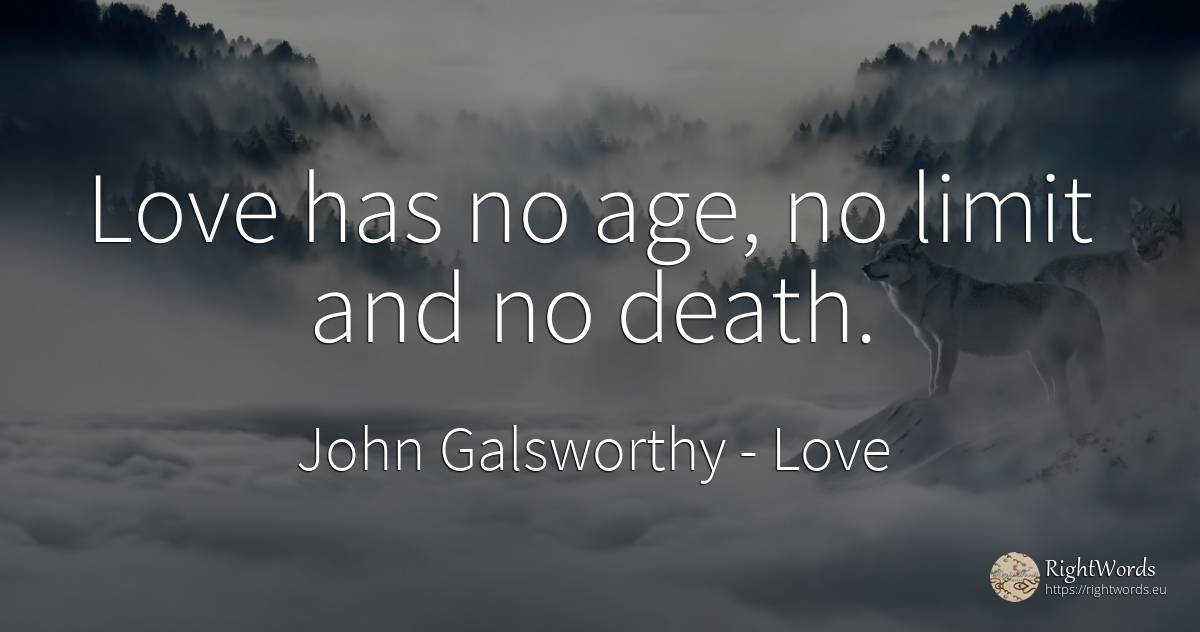 Love has no age, no limit and no death. - John Galsworthy, quote about love, limits, age, olderness, death