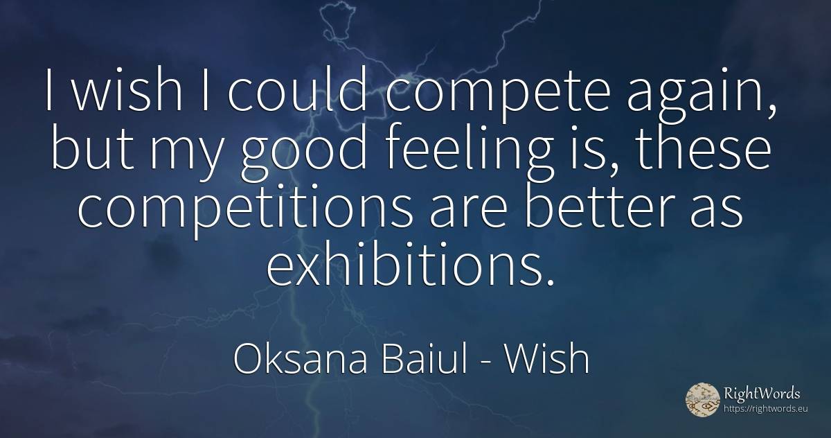 I wish I could compete again, but my good feeling is, ... - Oksana Baiul, quote about wish, good, good luck