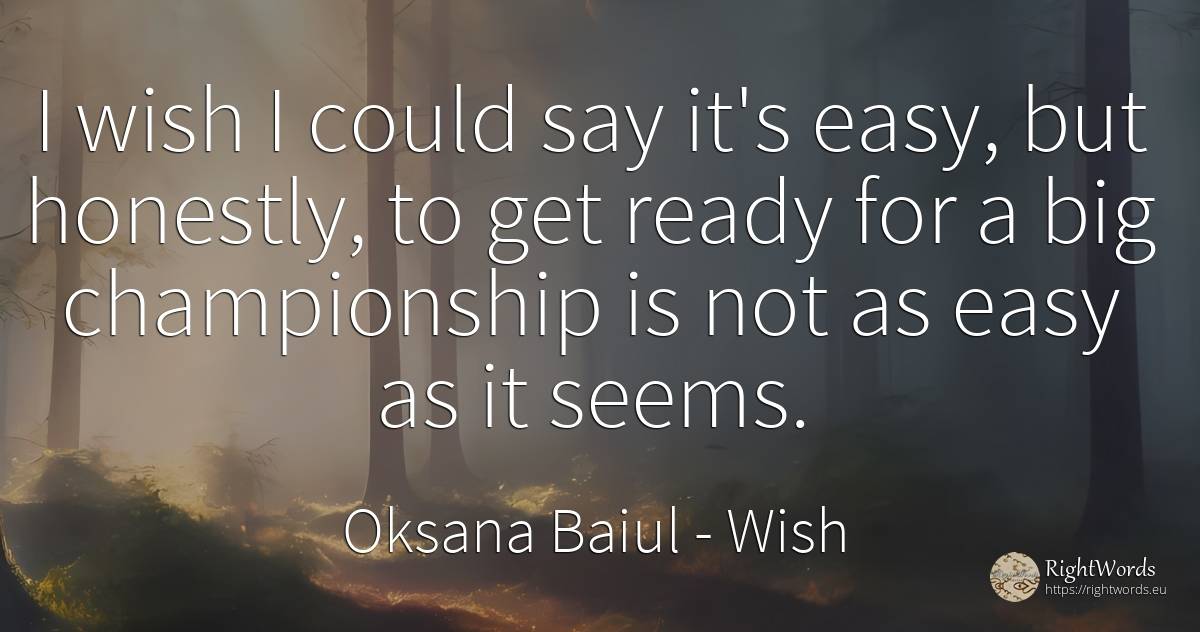 I wish I could say it's easy, but honestly, to get ready... - Oksana Baiul, quote about wish