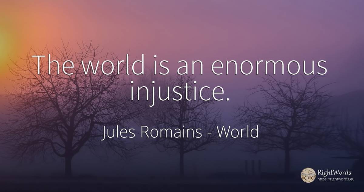 The world is an enormous injustice. - Jules Romains, quote about world, injustice