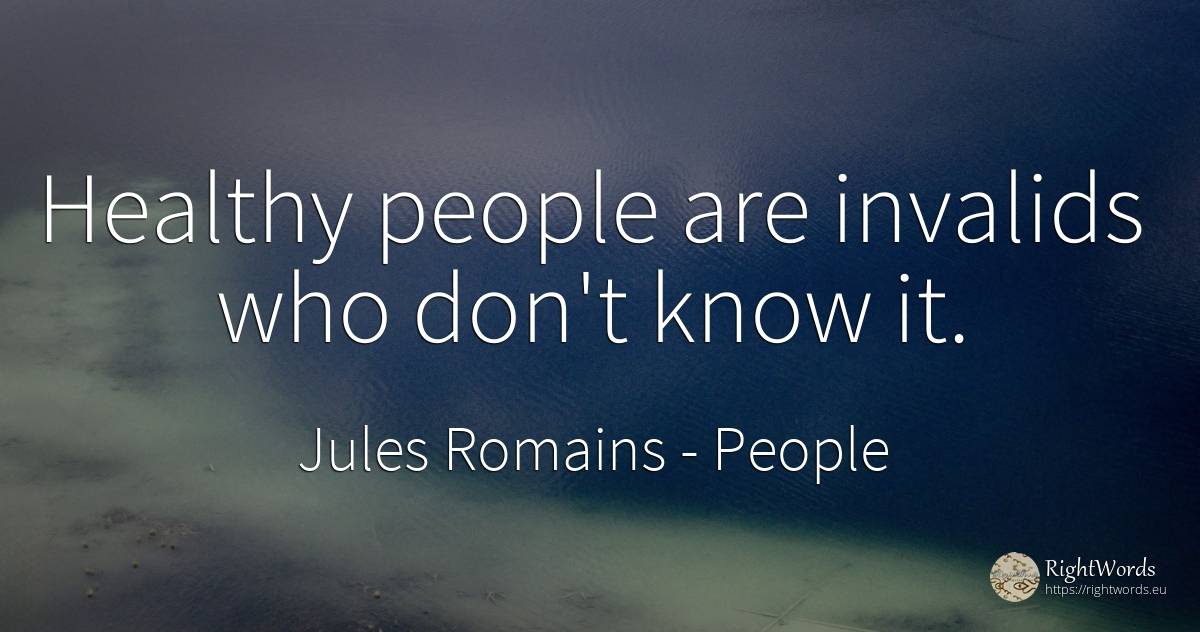 Healthy people are invalids who don't know it. - Jules Romains, quote about people