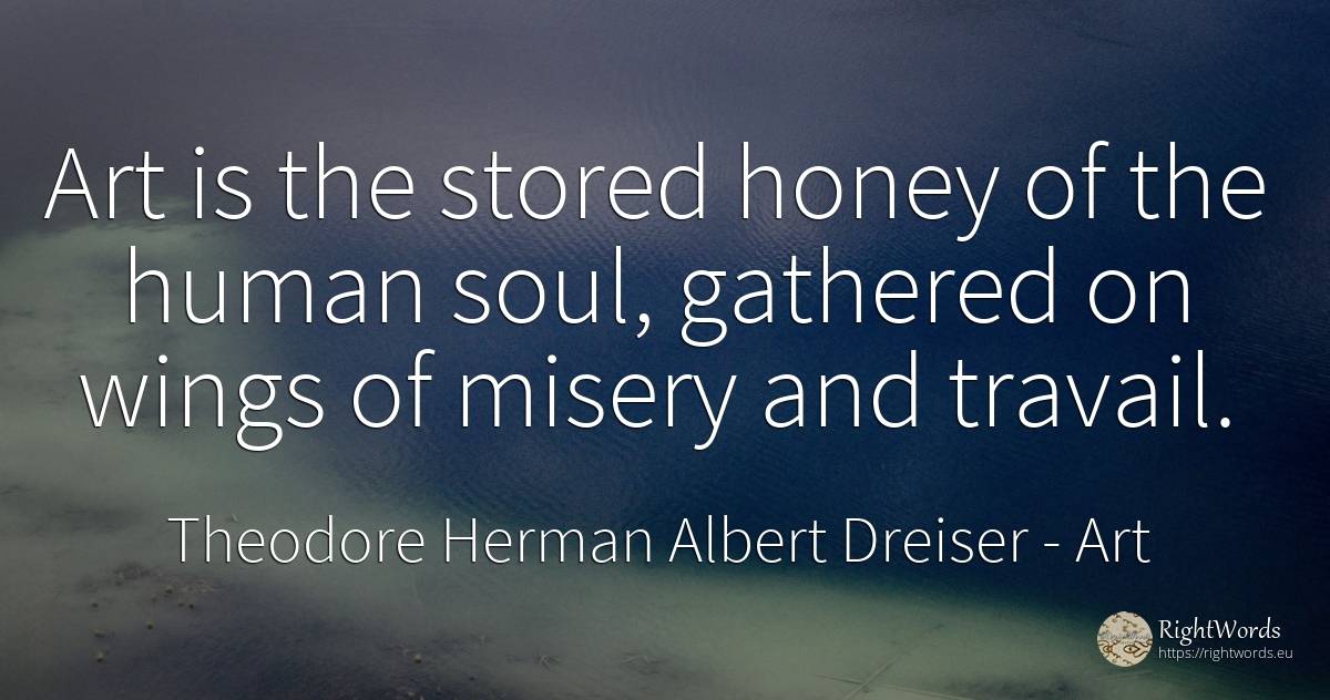 Art is the stored honey of the human soul, gathered on... - Theodore Herman Albert Dreiser, quote about art, soul, magic, human imperfections