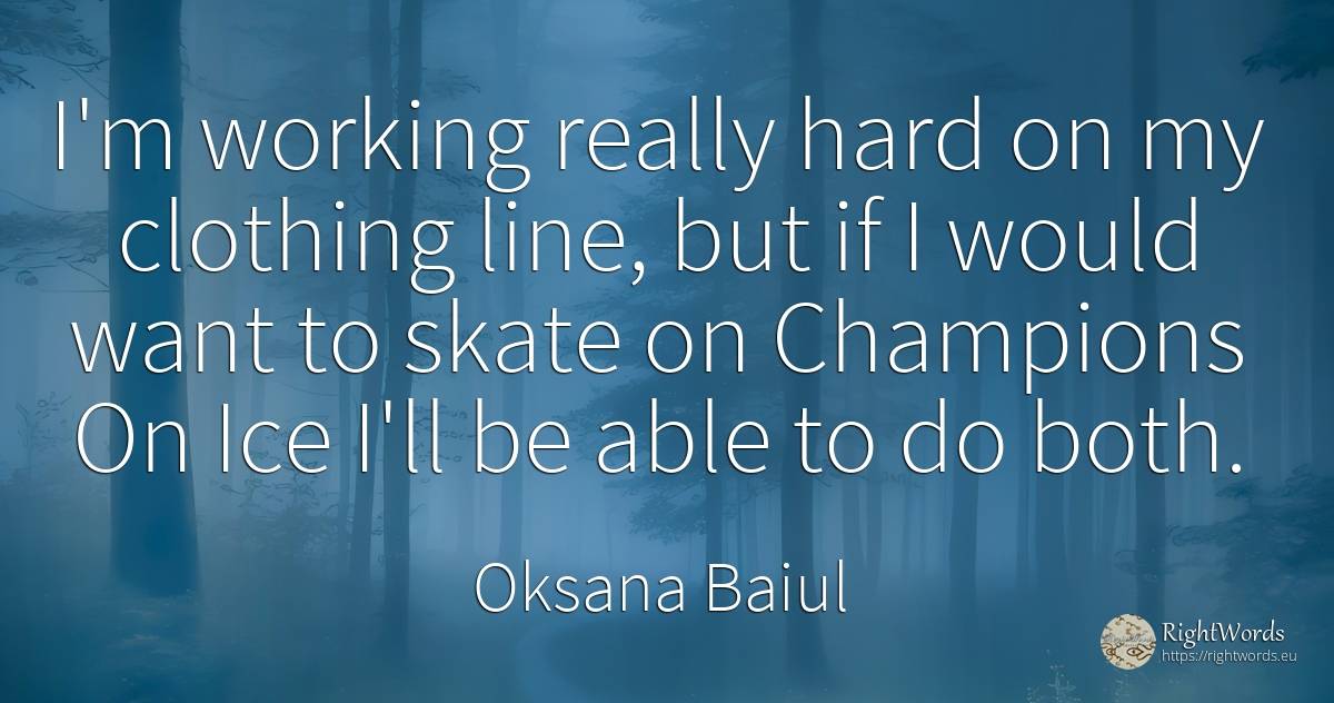 I'm working really hard on my clothing line, but if I... - Oksana Baiul