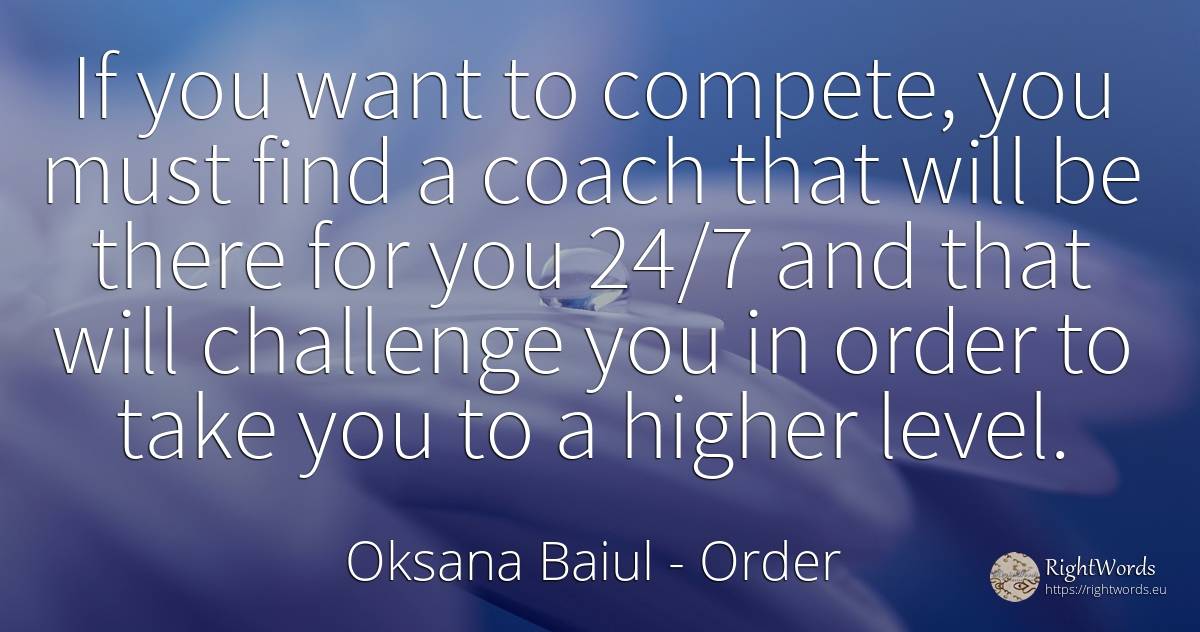 If you want to compete, you must find a coach that will... - Oksana Baiul, quote about order