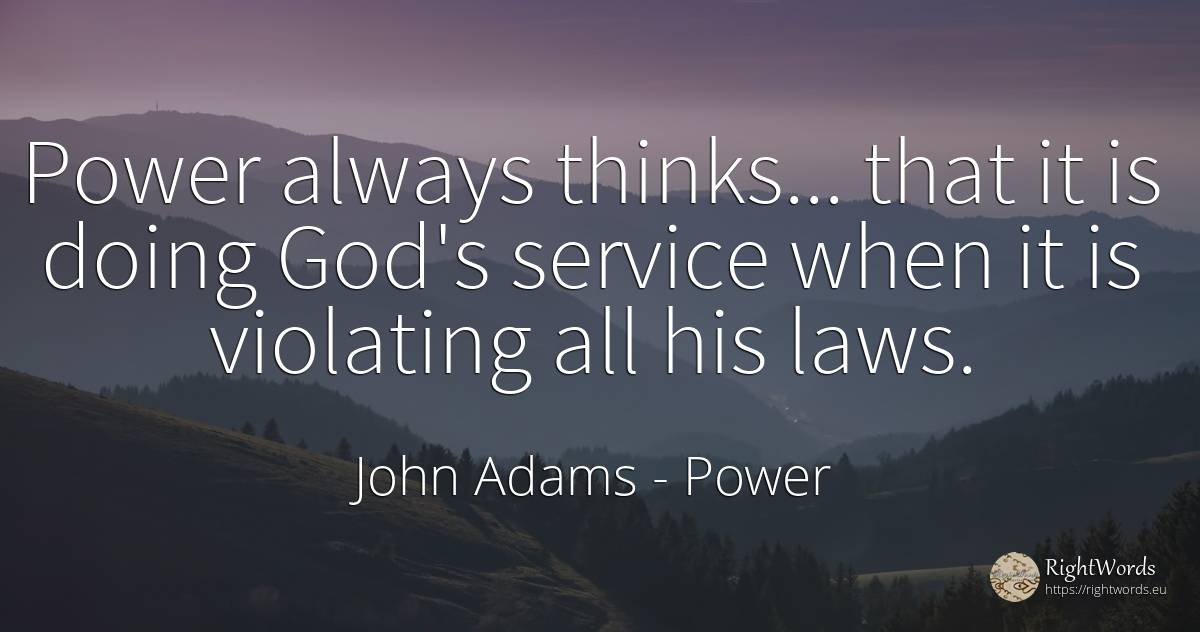 Power always thinks... that it is doing God's service... - John Adams, quote about power, god