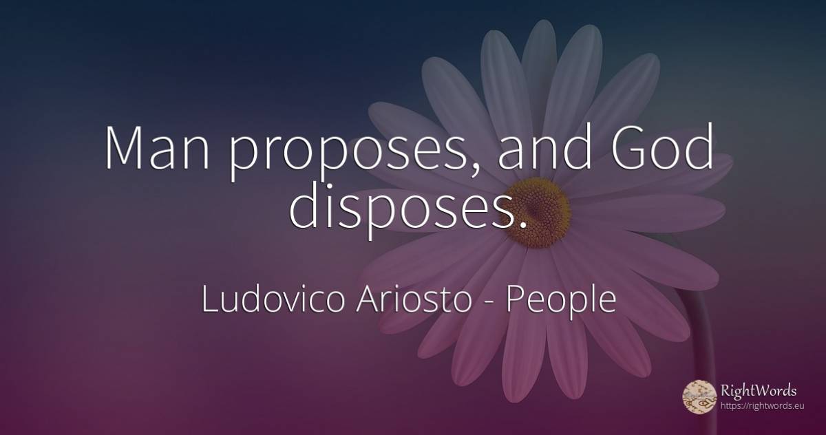 Man proposes, and God disposes. - Ludovico Ariosto, quote about people, god, man