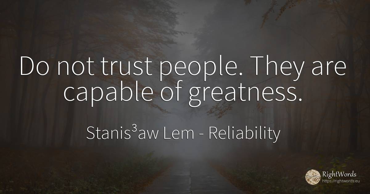 Do not trust people. They are capable of greatness. - Stanis³aw Lem, quote about reliability, greatness, people