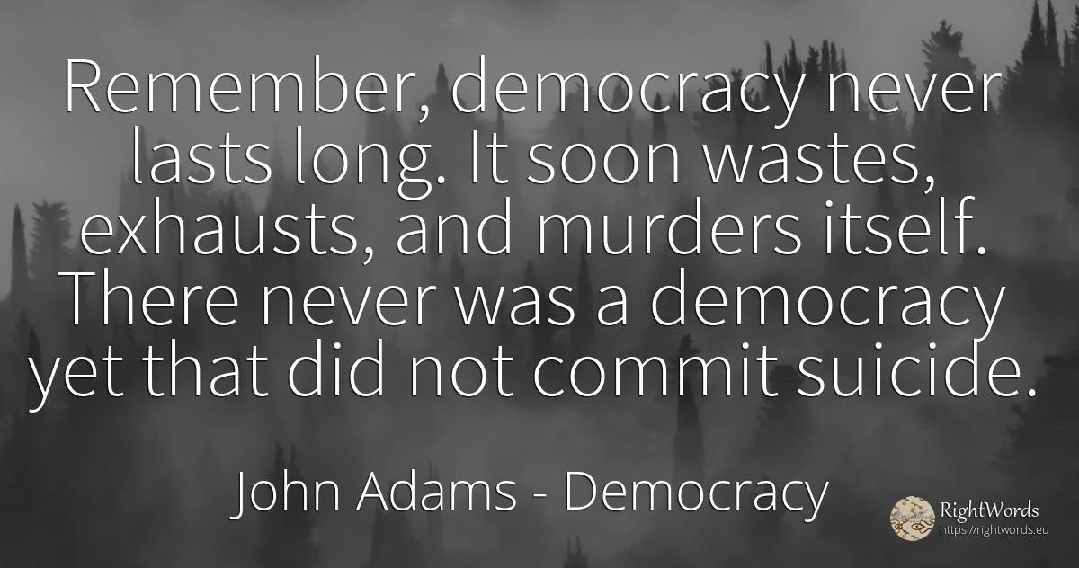 Remember, democracy never lasts long. It soon wastes, ... - John Adams, quote about democracy