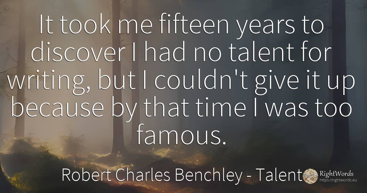 It took me fifteen years to discover I had no talent for... - Robert Charles Benchley, quote about talent, writing, time