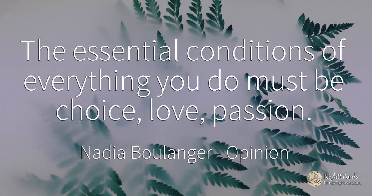 The essential conditions of everything you do must be... - Nadia Boulanger, quote about opinion, essential, love