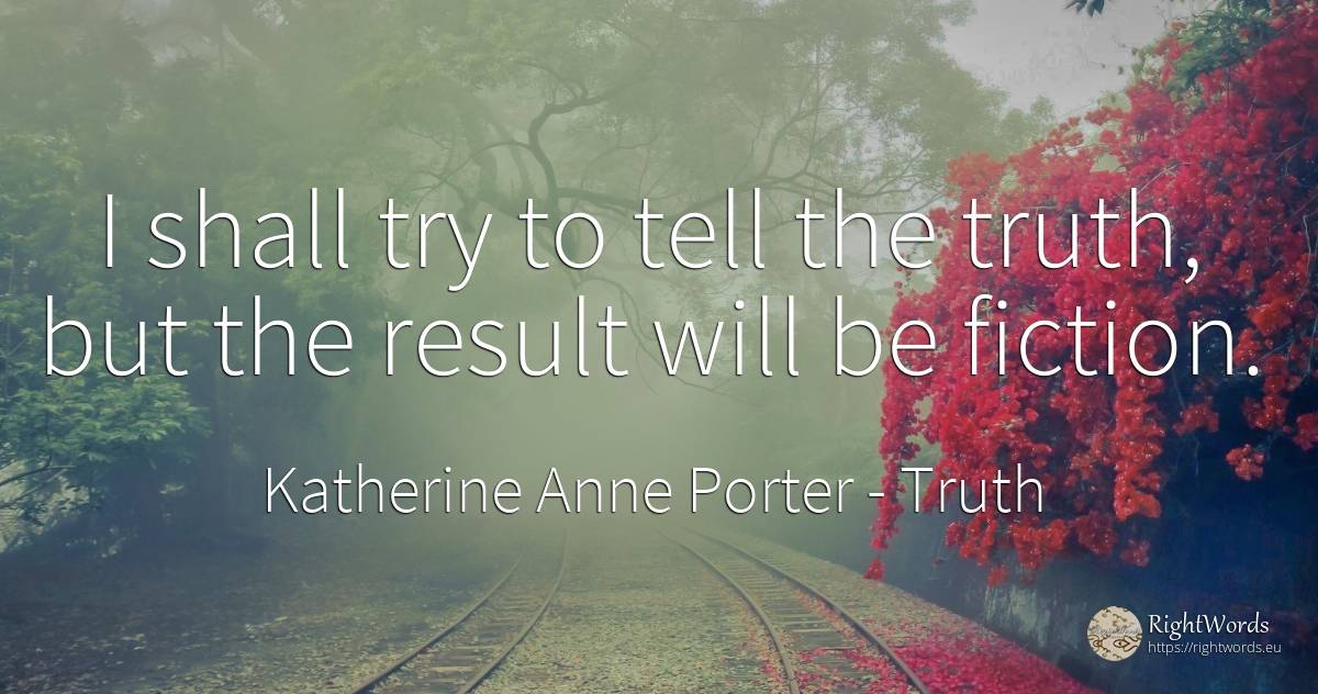 I shall try to tell the truth, but the result will be... - Katherine Anne Porter, quote about truth, fiction