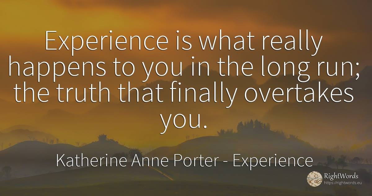 Experience is what really happens to you in the long run;... - Katherine Anne Porter, quote about experience, truth
