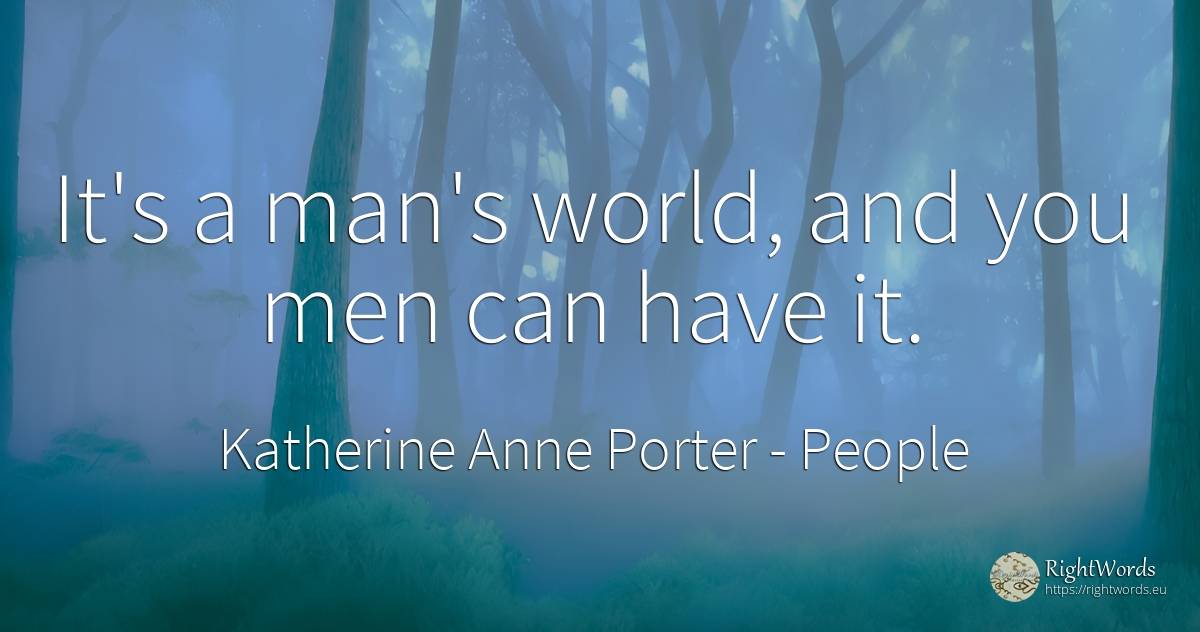 It's a man's world, and you men can have it. - Katherine Anne Porter, quote about people, man, world