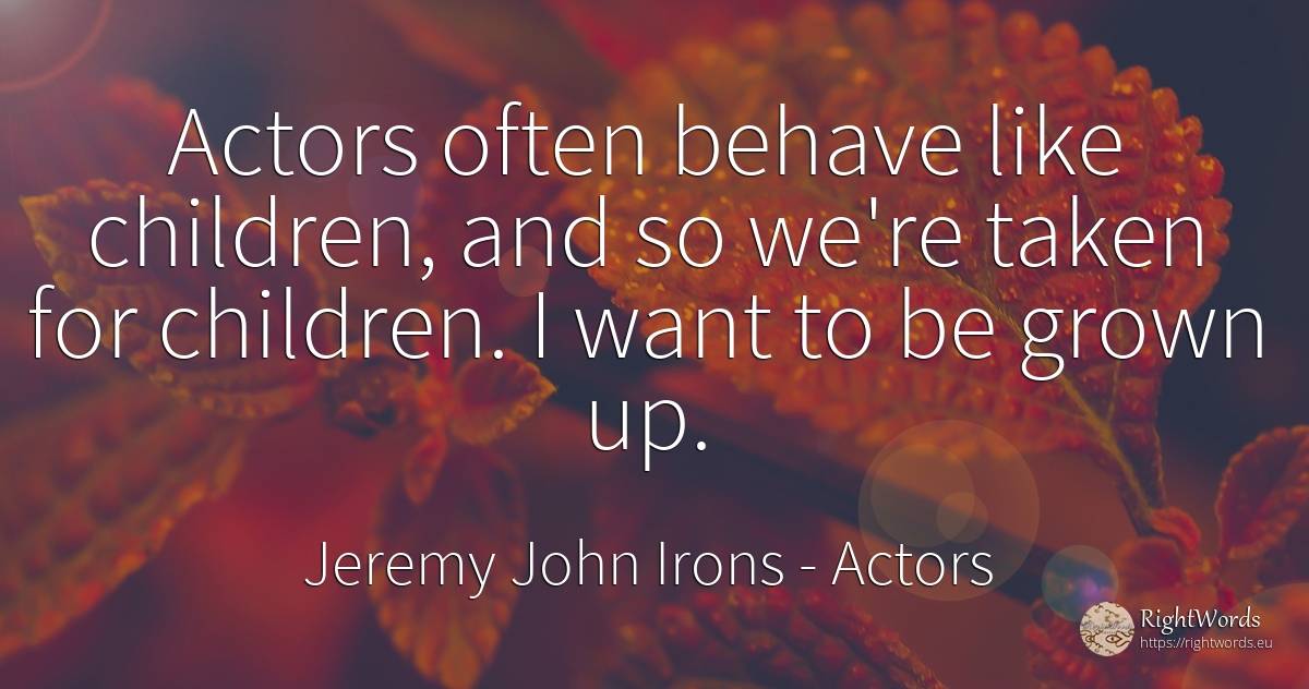 Actors often behave like children, and so we're taken for... - Jeremy John Irons, quote about actors, children