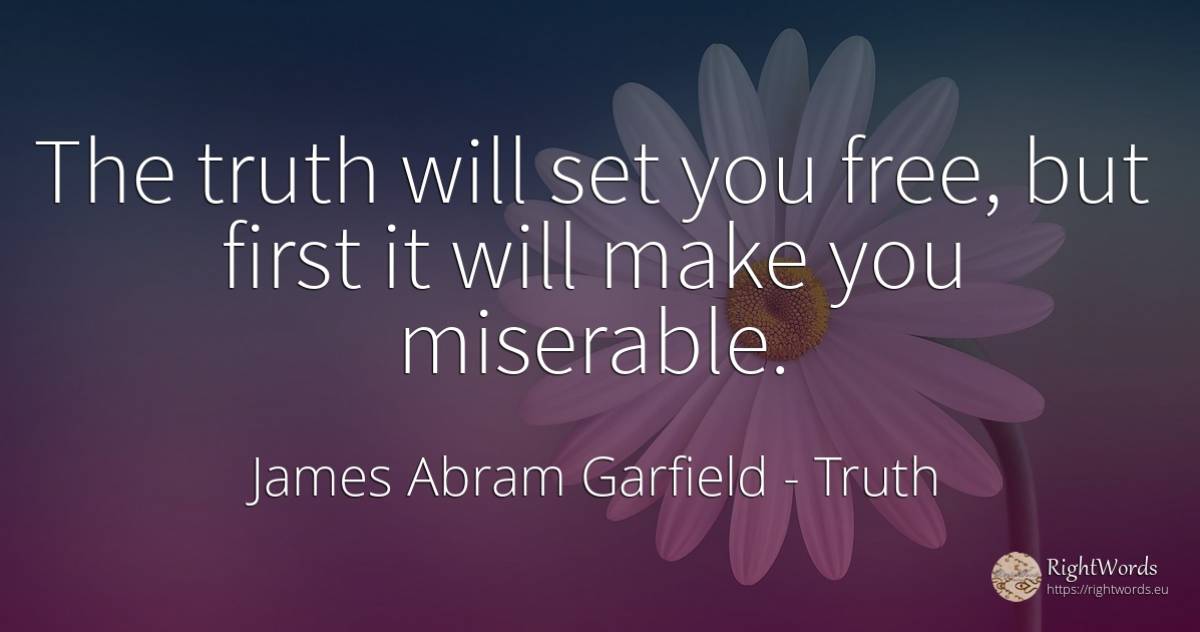 The truth will set you free, but first it will make you... - James Abram Garfield, quote about truth