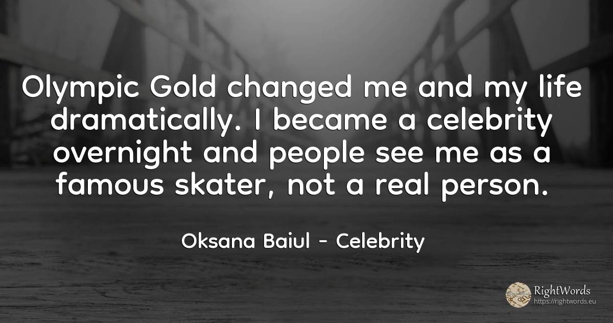 Olympic Gold changed me and my life dramatically. I... - Oksana Baiul, quote about celebrity, people, real estate, life