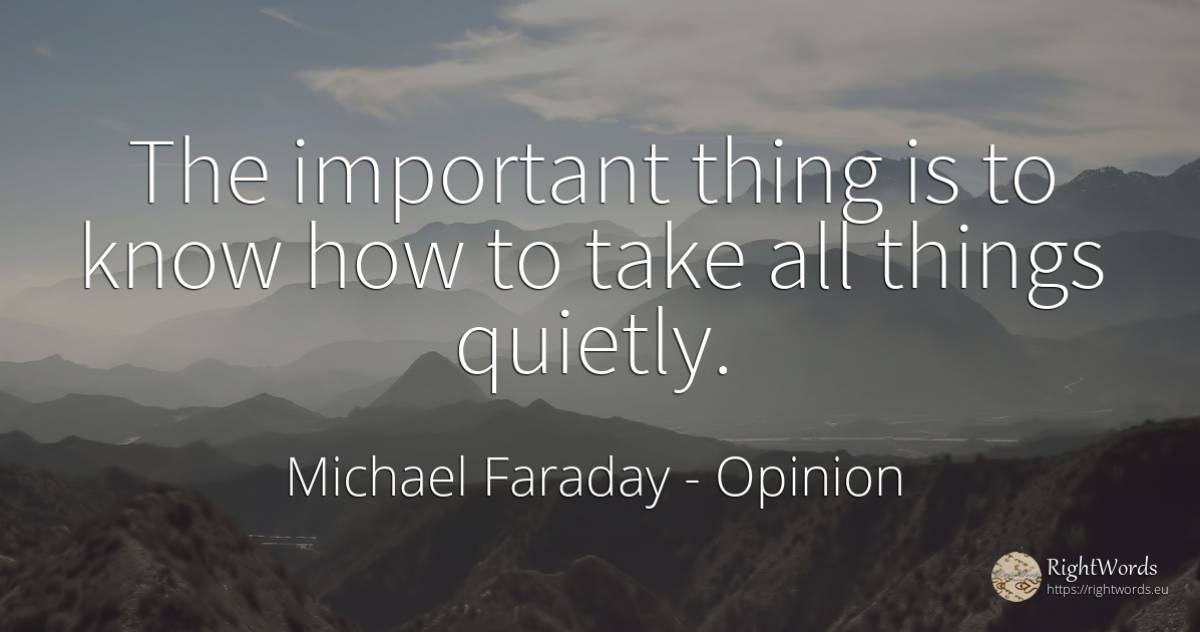 The important thing is to know how to take all things... - Michael Faraday, quote about opinion, things