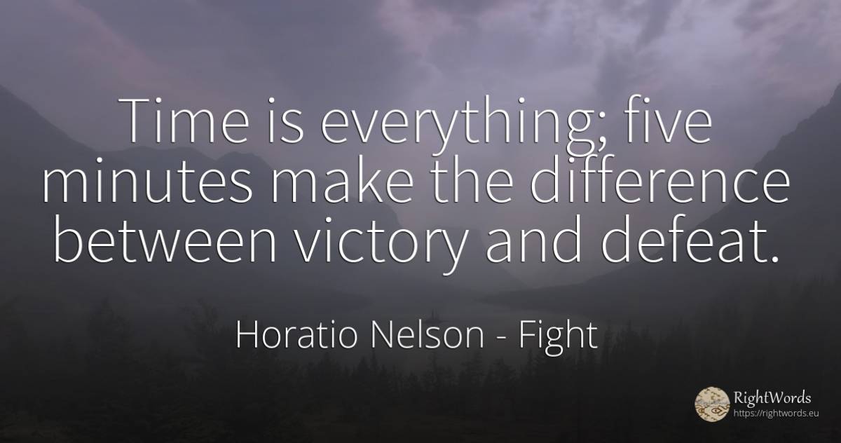 Time is everything; five minutes make the difference... - Horatio Nelson, quote about fight, defeat, victory, time