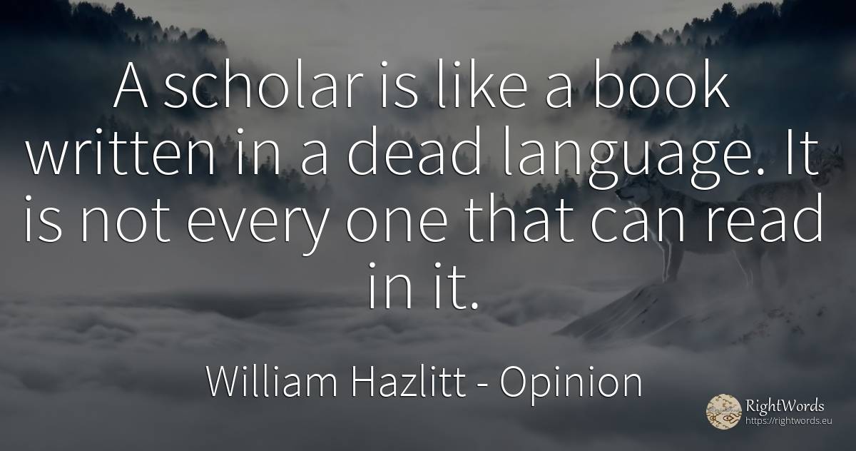 A scholar is like a book written in a dead language. It... - William Hazlitt, quote about opinion, language