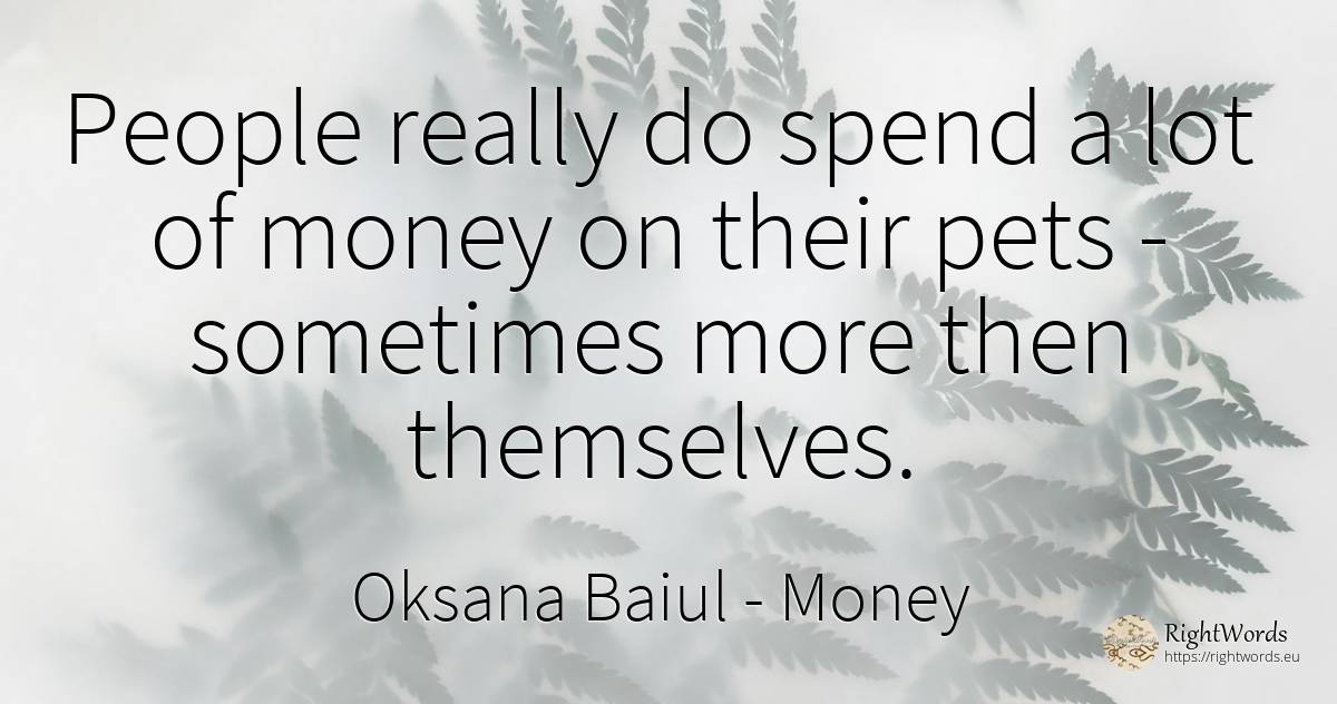 People really do spend a lot of money on their pets -... - Oksana Baiul, quote about money, people