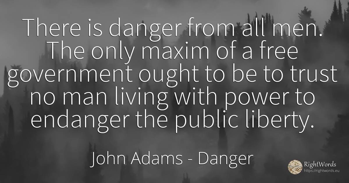 There is danger from all men. The only maxim of a free... - John Adams, quote about danger, liberty, man, power, public