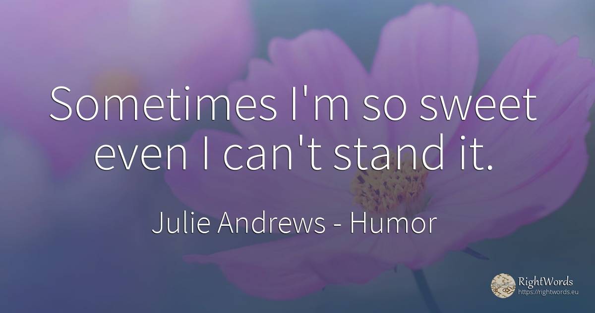 Sometimes I'm so sweet even I can't stand it. - Julie Andrews, quote about humor